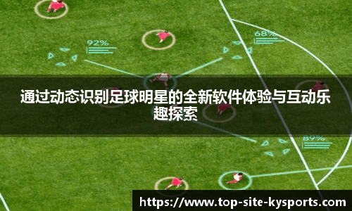 通过动态识别足球明星的全新软件体验与互动乐趣探索