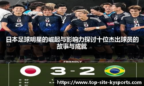 日本足球明星的崛起与影响力探讨十位杰出球员的故事与成就